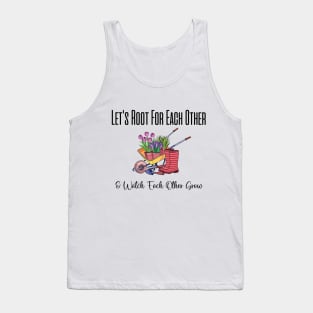 Let's Root For Each Other And Watch Each Other Grow funny garden gift Tank Top